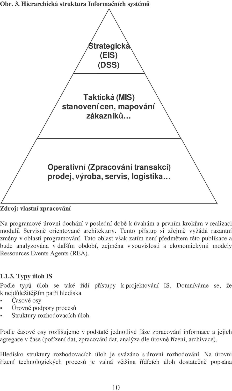 zpracování Na programové úrovni dochází v poslední dob k úvahám a prvním krokm v realizaci modul Servisn orientované architektury. Tento pístup si zejm vyžádá razantní zmny v oblasti programování.