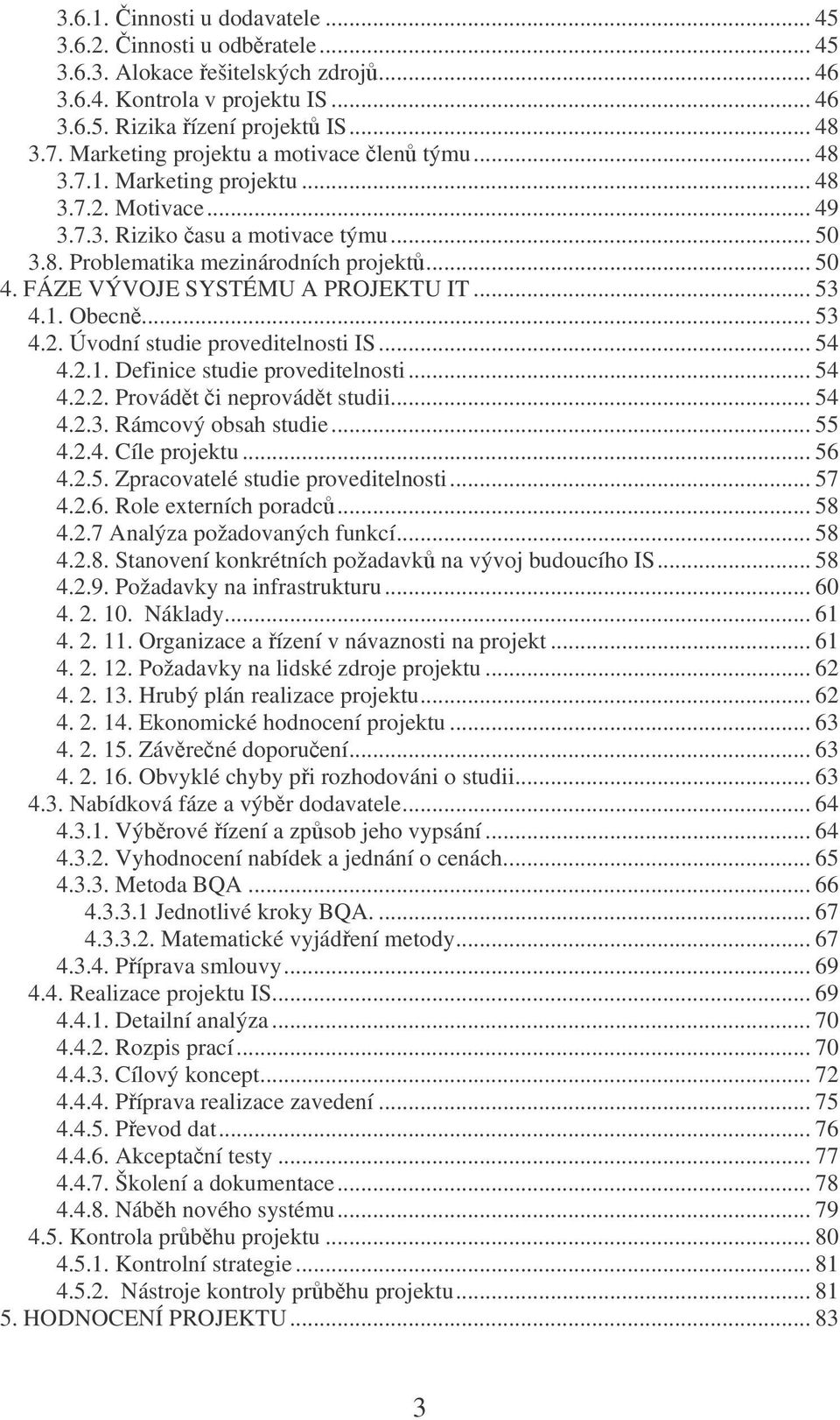 FÁZE VÝVOJE SYSTÉMU A PROJEKTU IT... 53 4.1. Obecn... 53 4.2. Úvodní studie proveditelnosti IS... 54 4.2.1. Definice studie proveditelnosti... 54 4.2.2. Provádt i neprovádt studii... 54 4.2.3. Rámcový obsah studie.