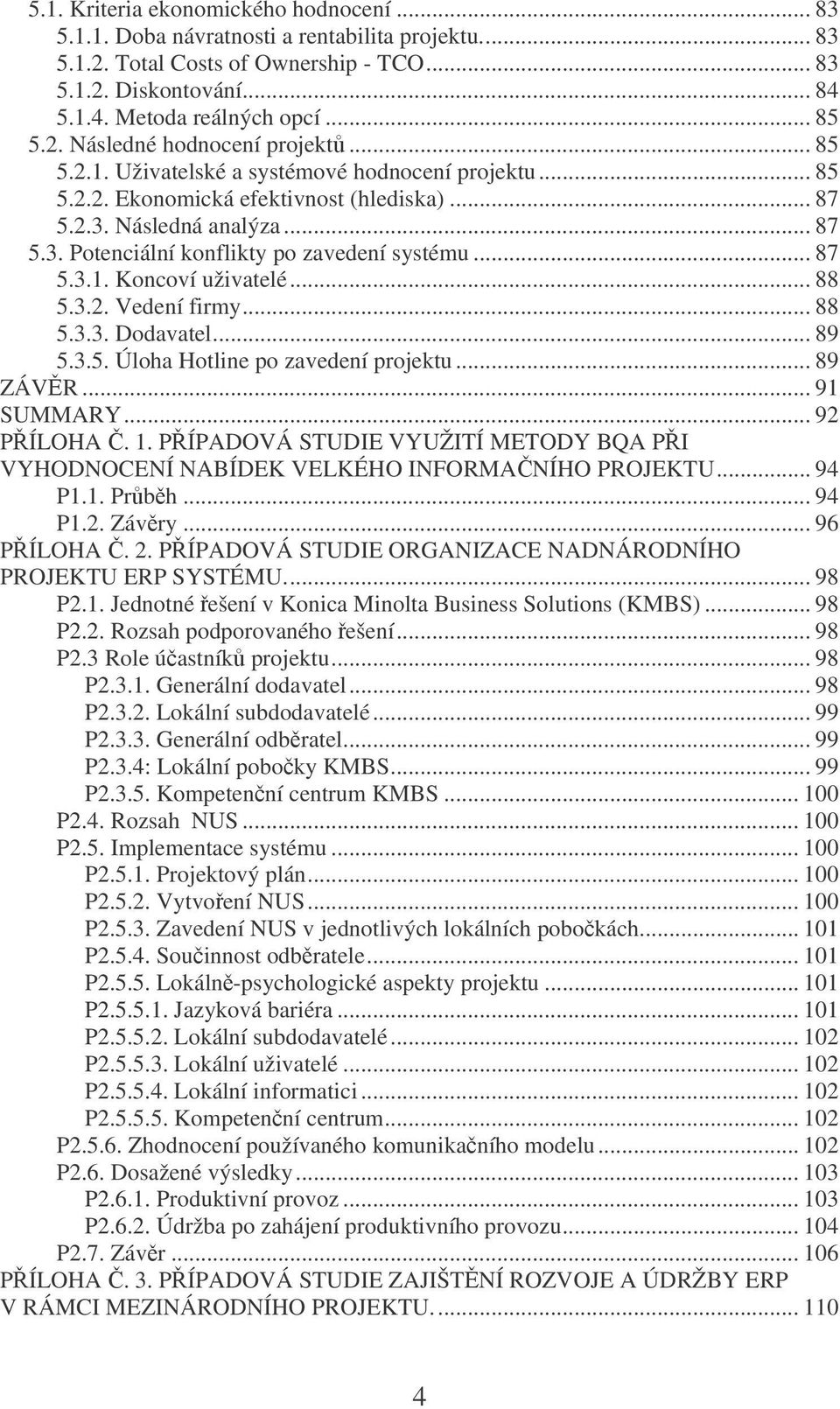 .. 87 5.3.1. Koncoví uživatelé... 88 5.3.2. Vedení firmy... 88 5.3.3. Dodavatel... 89 5.3.5. Úloha Hotline po zavedení projektu... 89 ZÁVR... 91 SUMMARY... 92 PÍLOHA. 1.