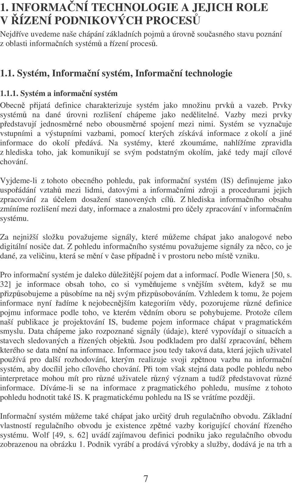 Vazby mezi prvky pedstavují jednosmrné nebo obousmrné spojení mezi nimi. Systém se vyznauje vstupními a výstupními vazbami, pomocí kterých získává informace z okolí a jiné informace do okolí pedává.