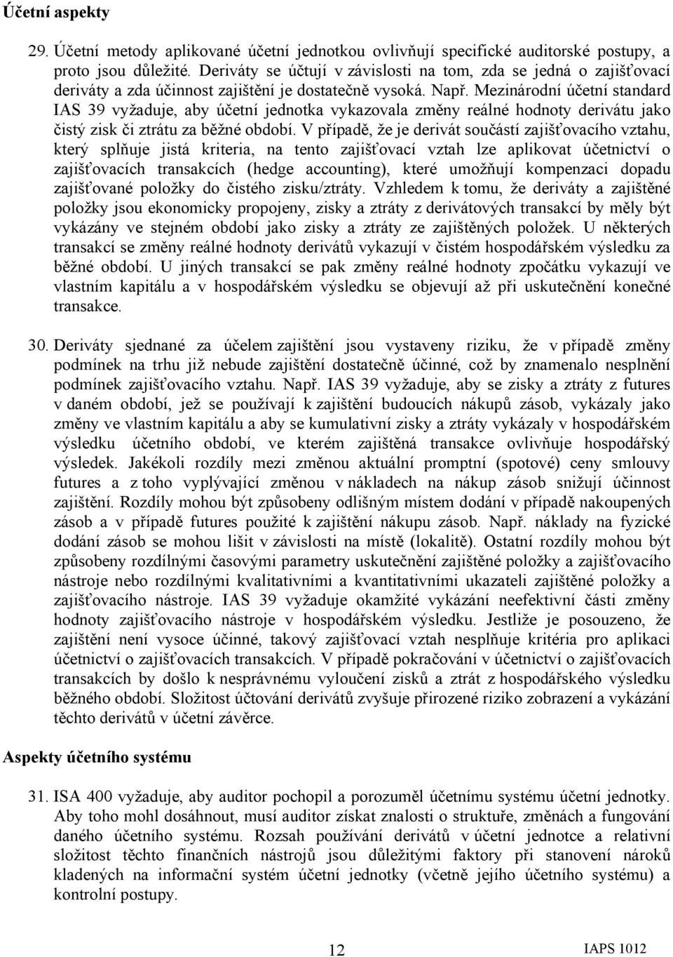 Mezinárodní účetní standard IAS 39 vyžaduje, aby účetní jednotka vykazovala změny reálné hodnoty derivátu jako čistý zisk či ztrátu za běžné období.