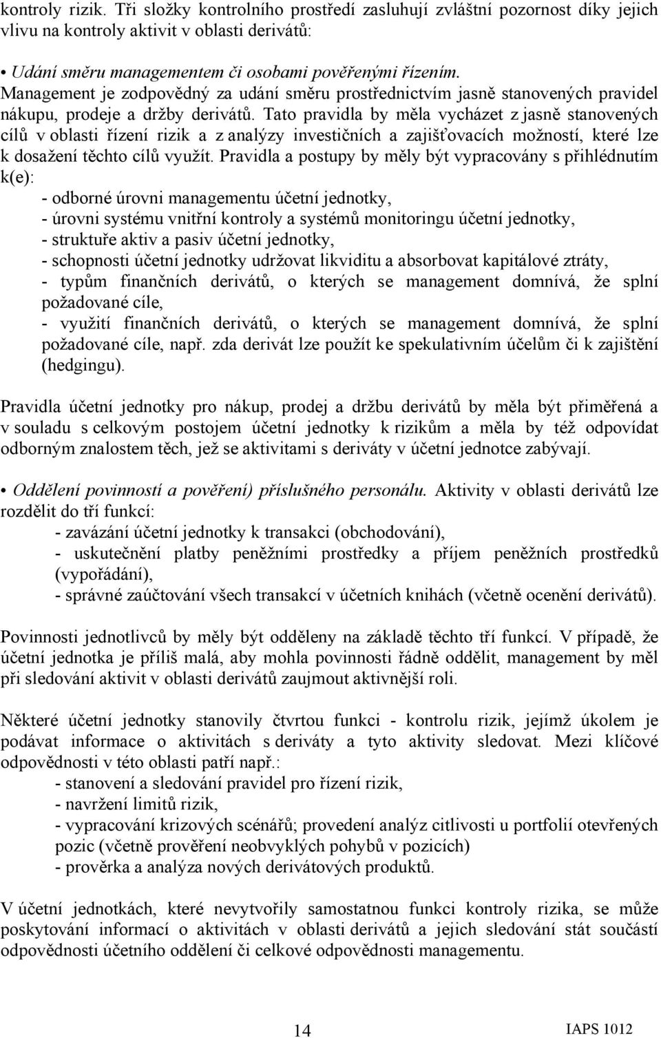 Tato pravidla by měla vycházet z jasně stanovených cílů v oblasti řízení rizik a z analýzy investičních a zajišťovacích možností, které lze k dosažení těchto cílů využít.