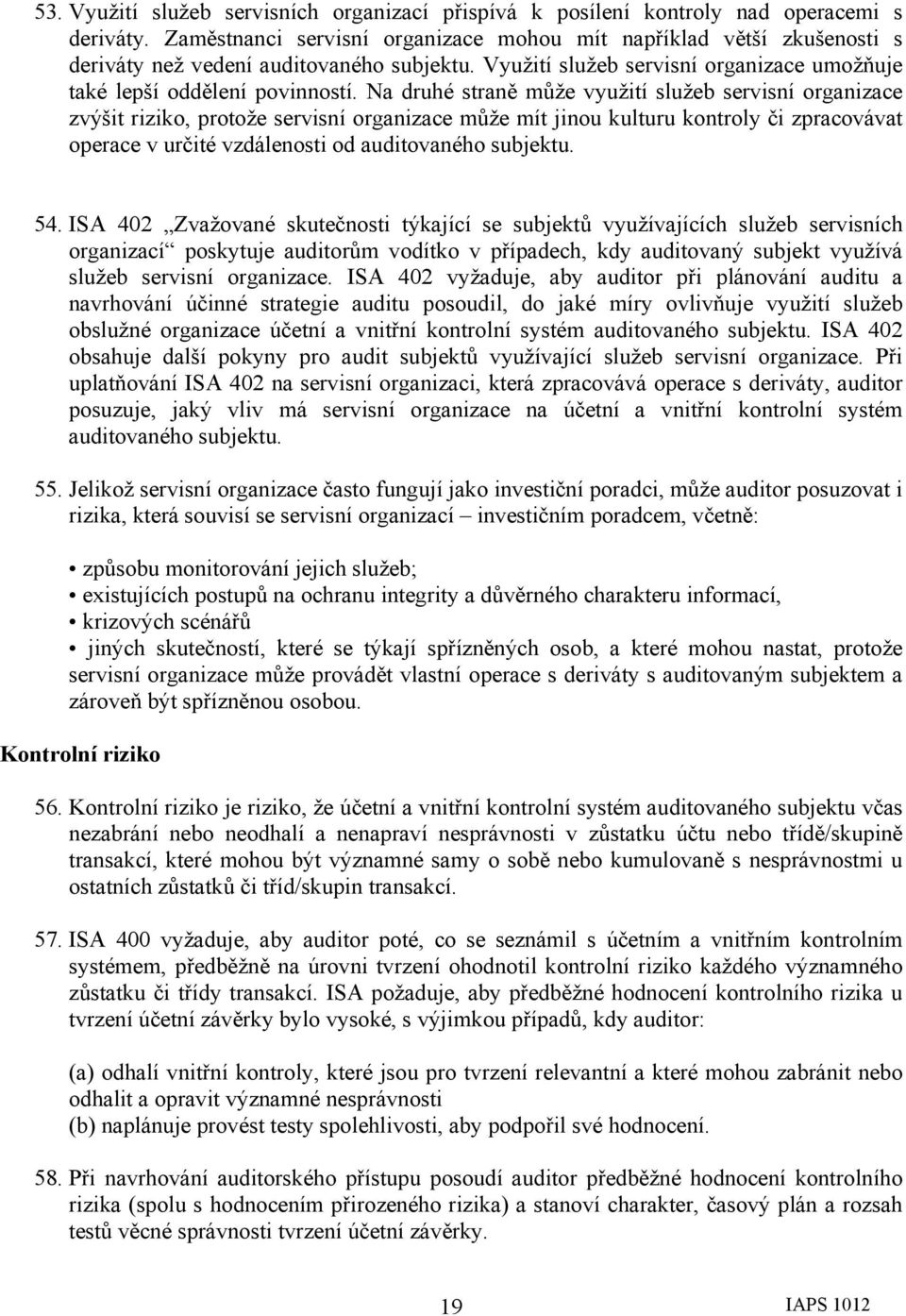 Na druhé straně může využití služeb servisní organizace zvýšit riziko, protože servisní organizace může mít jinou kulturu kontroly či zpracovávat operace v určité vzdálenosti od auditovaného subjektu.