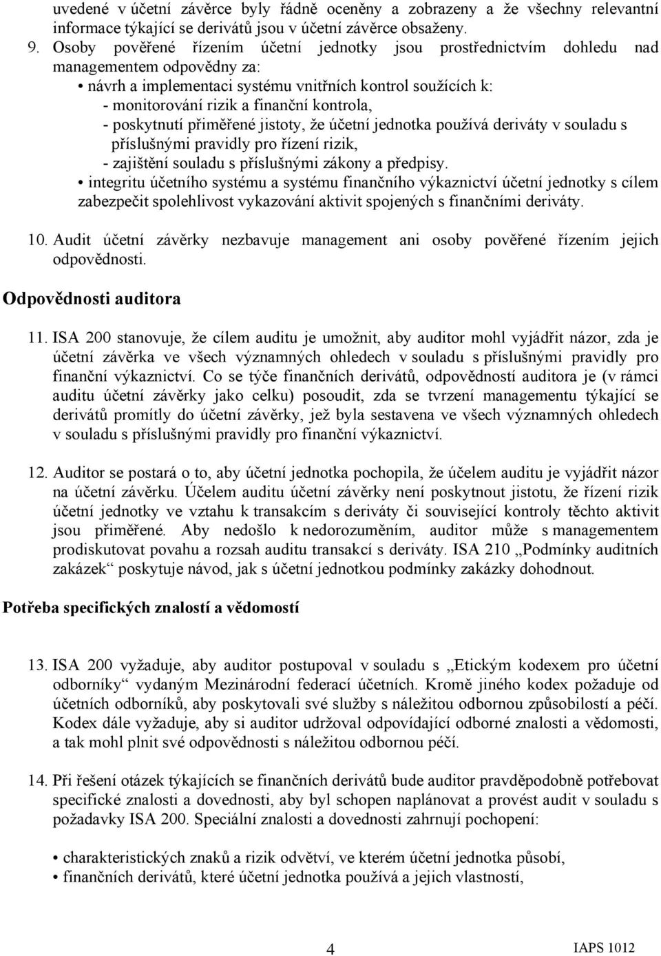 kontrola, - poskytnutí přiměřené jistoty, že účetní jednotka používá deriváty v souladu s příslušnými pravidly pro řízení rizik, - zajištění souladu s příslušnými zákony a předpisy.