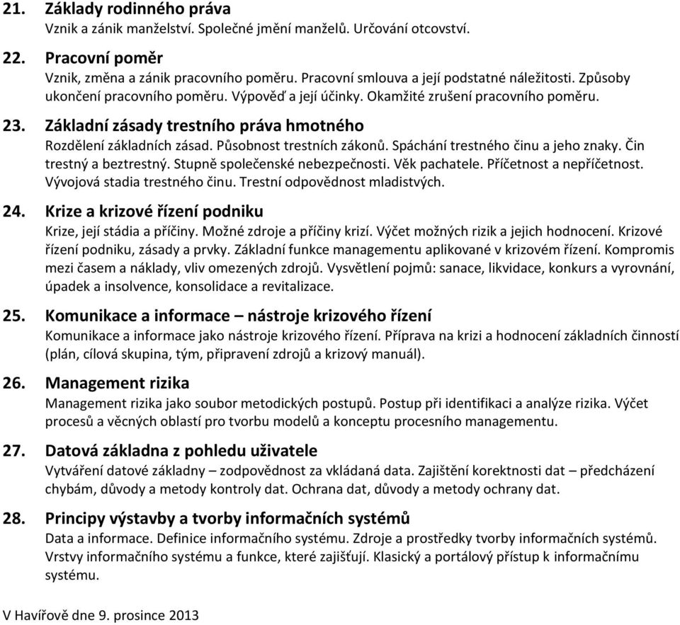 Základní zásady trestního práva hmotného Rozdělení základních zásad. Působnost trestních zákonů. Spáchání trestného činu a jeho znaky. Čin trestný a beztrestný. Stupně společenské nebezpečnosti.