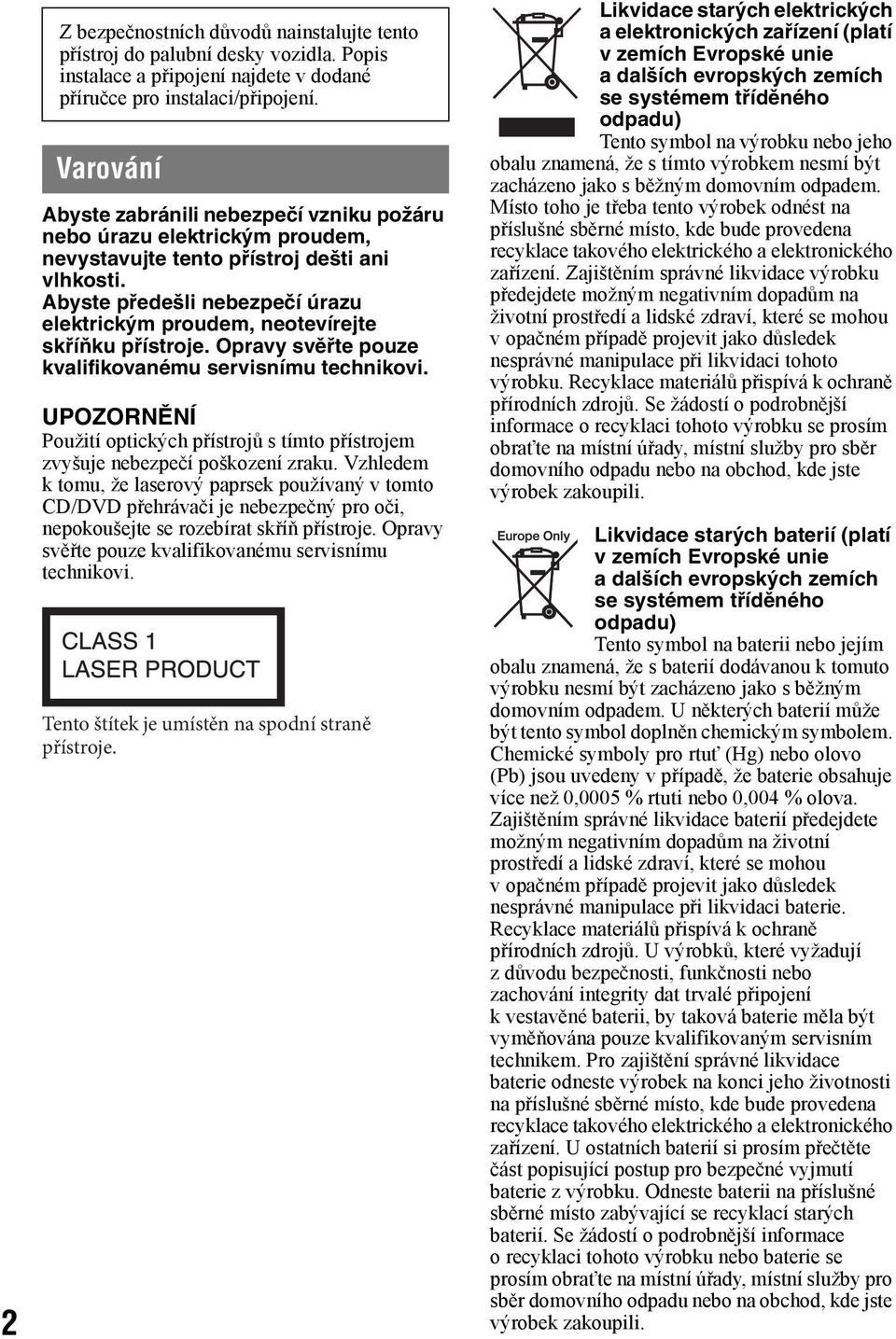 Abyste předešli nebezpečí úrazu elektrickým proudem, neotevírejte skříňku přístroje. Opravy svěřte pouze kvalifikovanému servisnímu technikovi.