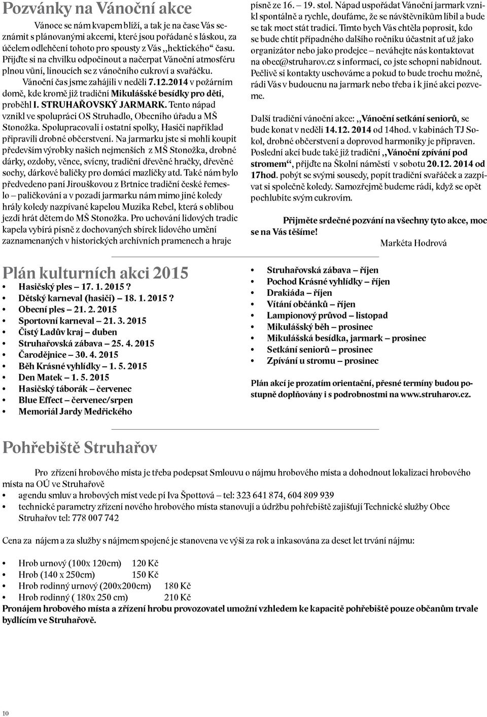 2014 v požárním domě, kde kromě již tradiční Mikulášské besídky pro děti, proběhl I. STRUHAŘOVSKÝ JARMARK. Tento nápad vznikl ve spolupráci OS Struhadlo, Obecního úřadu a MŠ Stonožka.