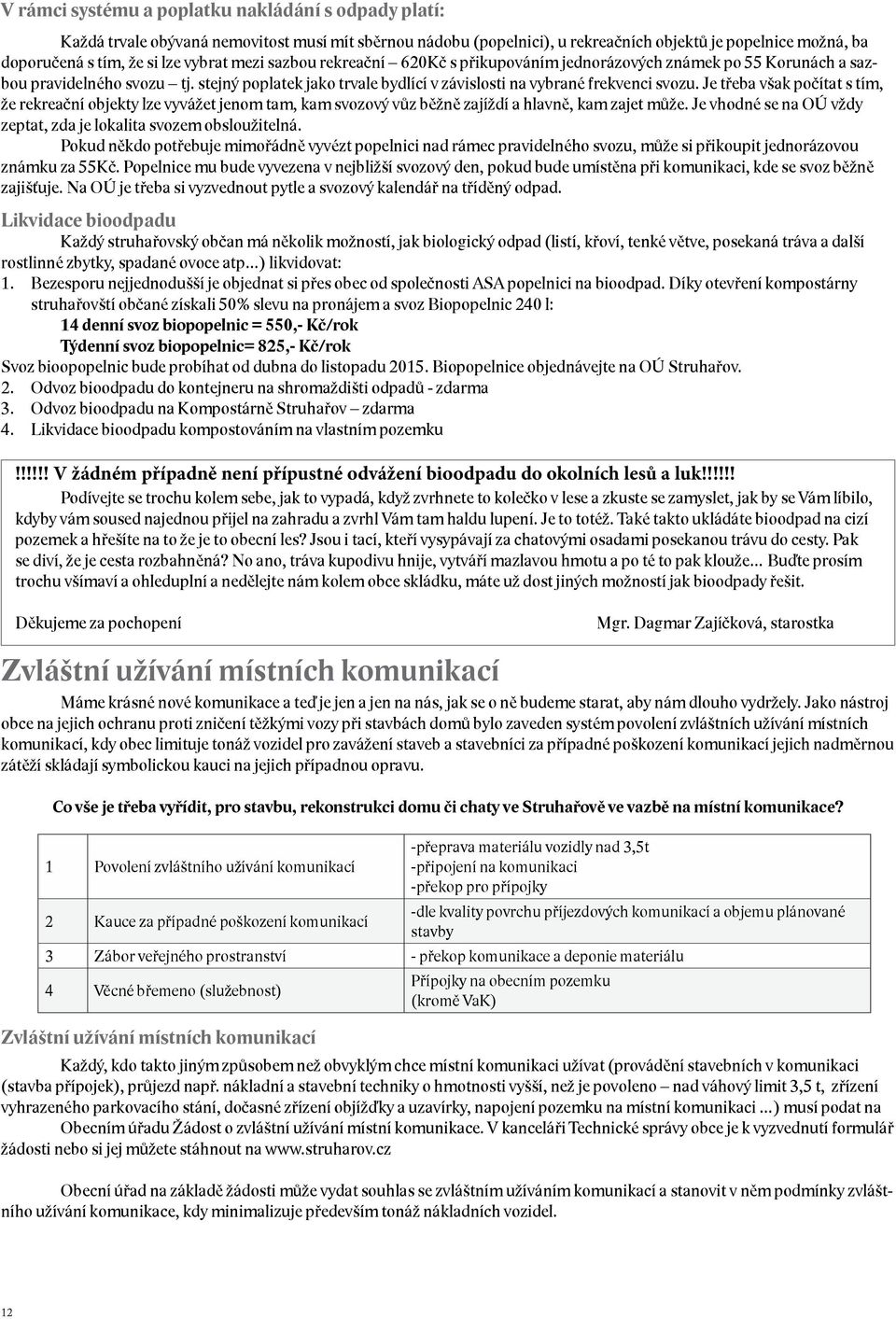 Je třeba však počítat s tím, že rekreační objekty lze vyvážet jenom tam, kam svozový vůz běžně zajíždí a hlavně, kam zajet může. Je vhodné se na OÚ vždy zeptat, zda je lokalita svozem obsloužitelná.