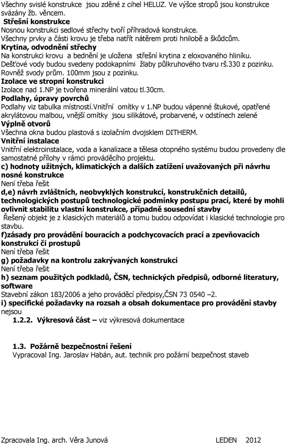 Dešťové vody budou svedeny podokapními žlaby půlkruhového tvaru rš.330 z pozinku. Rovněž svody prům. 100mm jsou z pozinku. Izolace ve stropní konstrukci Izolace nad 1.NP je tvořena minerální vatou tl.