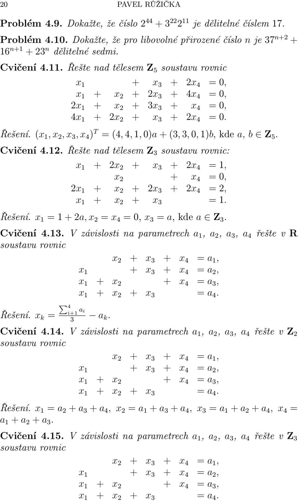 .ŘeštenadtělesemZ 3 soustavurovnic: x + x + x 3 + x 4 =, x + x 4 =0, x + x + x 3 + x 4 =, x + x + x 3 =. Řešení. x =+a,x = x 4 =0, x 3 = a,kde a Z 3. Cvičení4.3.Vzávislostinaparametrech a, a, a 3, a 4 řeštevr soustavu rovnic x + x 3 + x 4 = a, x + x 3 + x 4 = a, x + x + x 4 = a 3, x + x + x 3 = a 4.