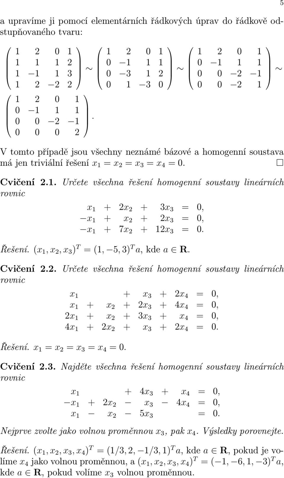 . Určete všechna řešení homogenní soustavy lineárních rovnic x + x + 3x 3 = 0, x + x + x 3 = 0, x + 7x + x 3 = 0. Řešení.(x,x,x 3 ) T =(, 5,3) T a,kde a R. Cvičení.