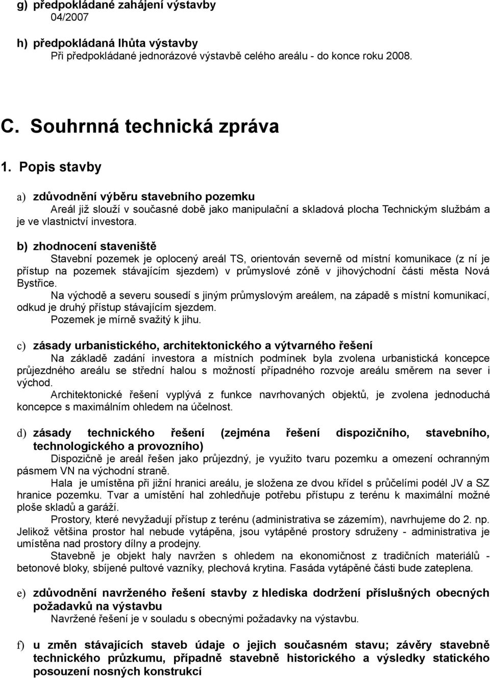 b) zhodnocení staveniště Stavební pozemek je oplocený areál TS, orientován severně od místní komunikace (z ní je přístup na pozemek stávajícím sjezdem) v průmyslové zóně v jihovýchodní části města