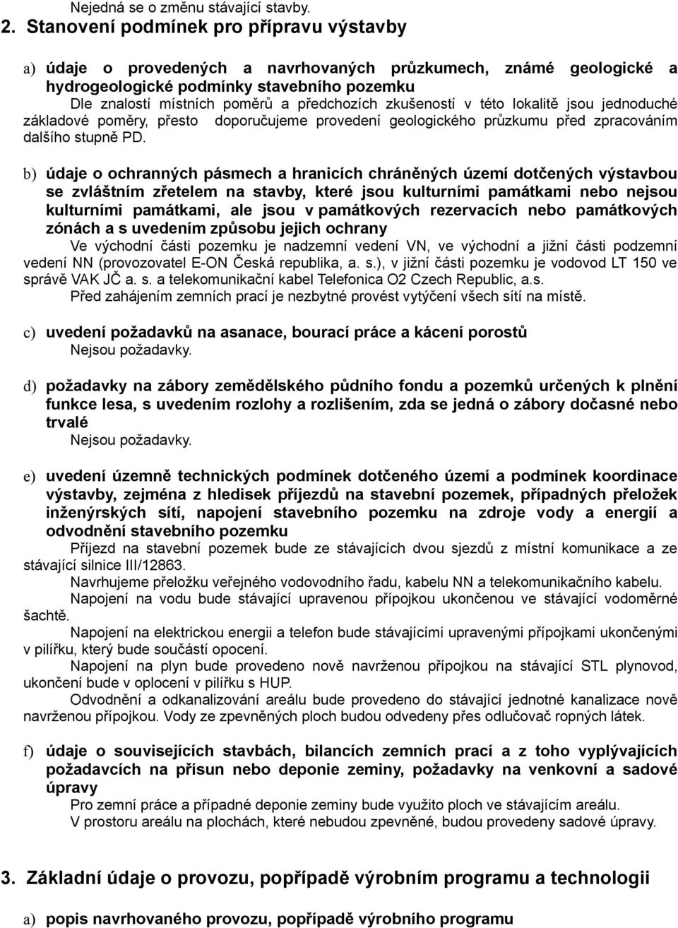 zkušeností v této lokalitě jsou jednoduché základové poměry, přesto doporučujeme provedení geologického průzkumu před zpracováním dalšího stupně PD.