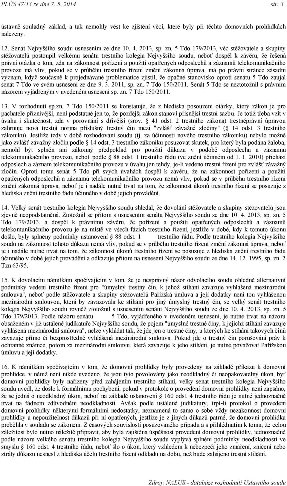 5 Tdo 179/2013, věc stěţovatele a skupiny stěţovatelů postoupil velkému senátu trestního kolegia Nejvyššího soudu, neboť dospěl k závěru, ţe řešená právní otázka o tom, zda na zákonnost pořízení a