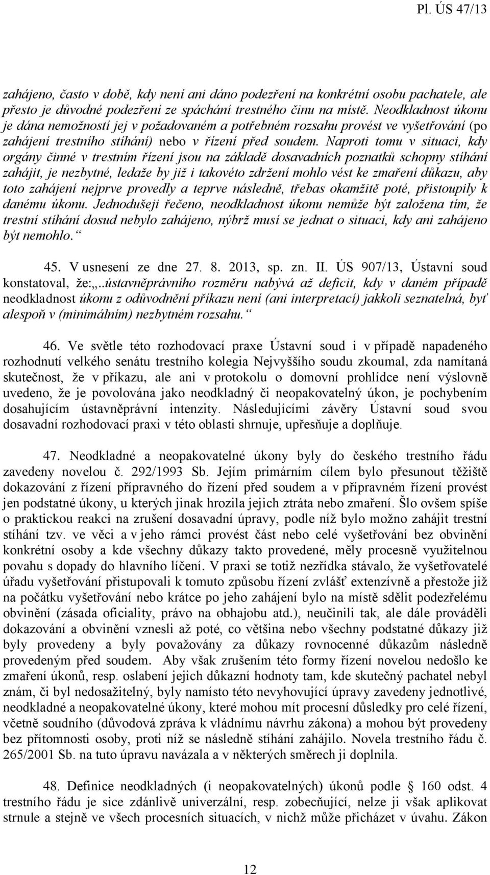 Naproti tomu v situaci, kdy orgány činné v trestním řízení jsou na základě dosavadních poznatků schopny stíhání zahájit, je nezbytné, ledaže by již i takovéto zdržení mohlo vést ke zmaření důkazu,