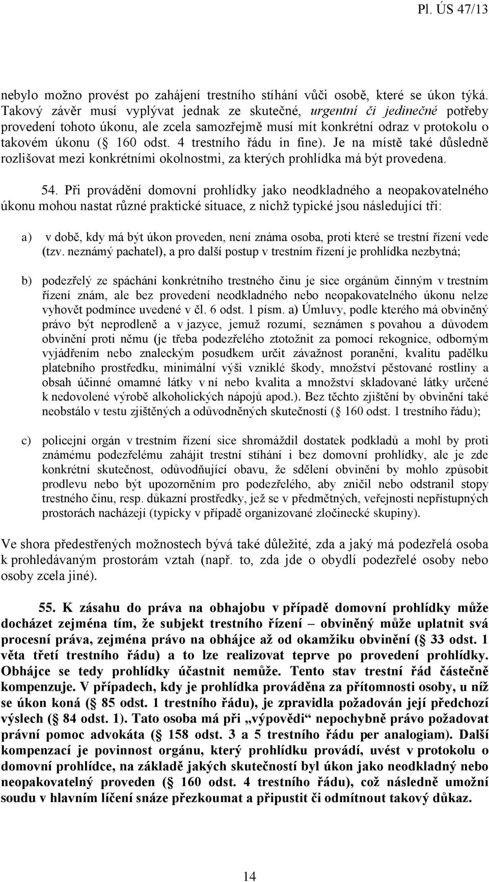 4 trestního řádu in fine). Je na místě také důsledně rozlišovat mezi konkrétními okolnostmi, za kterých prohlídka má být provedena. 54.