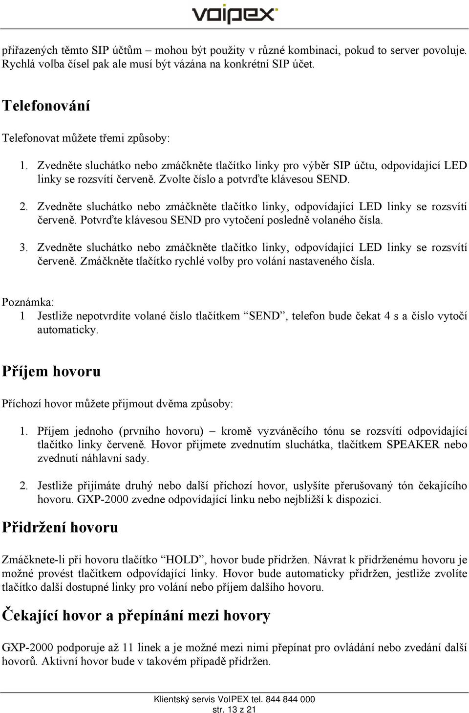 Zvolte číslo a potvrďte klávesou SEND. 2. Zvedněte sluchátko nebo zmáčkněte tlačítko linky, odpovídající LED linky se rozsvítí červeně. Potvrďte klávesou SEND pro vytočení posledně volaného čísla. 3.