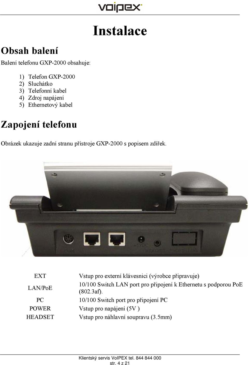 EXT Vstup pro externí klávesnici (výrobce připravuje) LAN/PoE 10/100 Switch LAN port pro připojení k Ethernetu s podporou