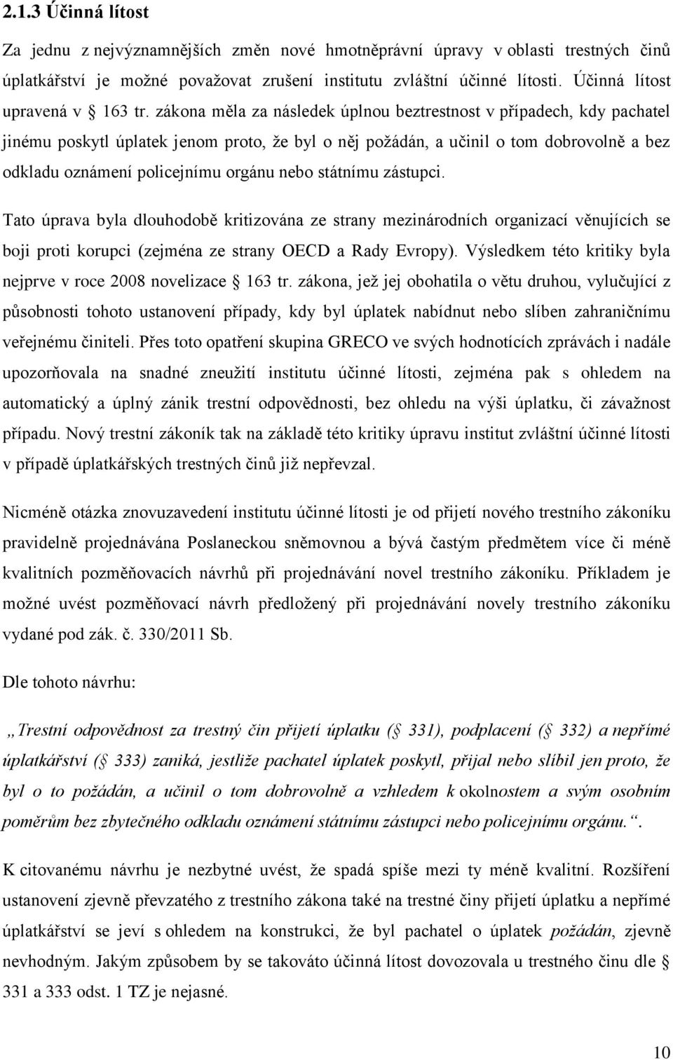 zákona měla za následek úplnou beztrestnost v případech, kdy pachatel jinému poskytl úplatek jenom proto, že byl o něj požádán, a učinil o tom dobrovolně a bez odkladu oznámení policejnímu orgánu