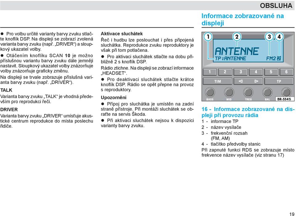 Na displeji se trvale zobrazuje příslušná varianta barvy zvuku (např. DRIVER ). TALK Varianta barvy zvuku TALK je vhodná především pro reprodukci řeči.