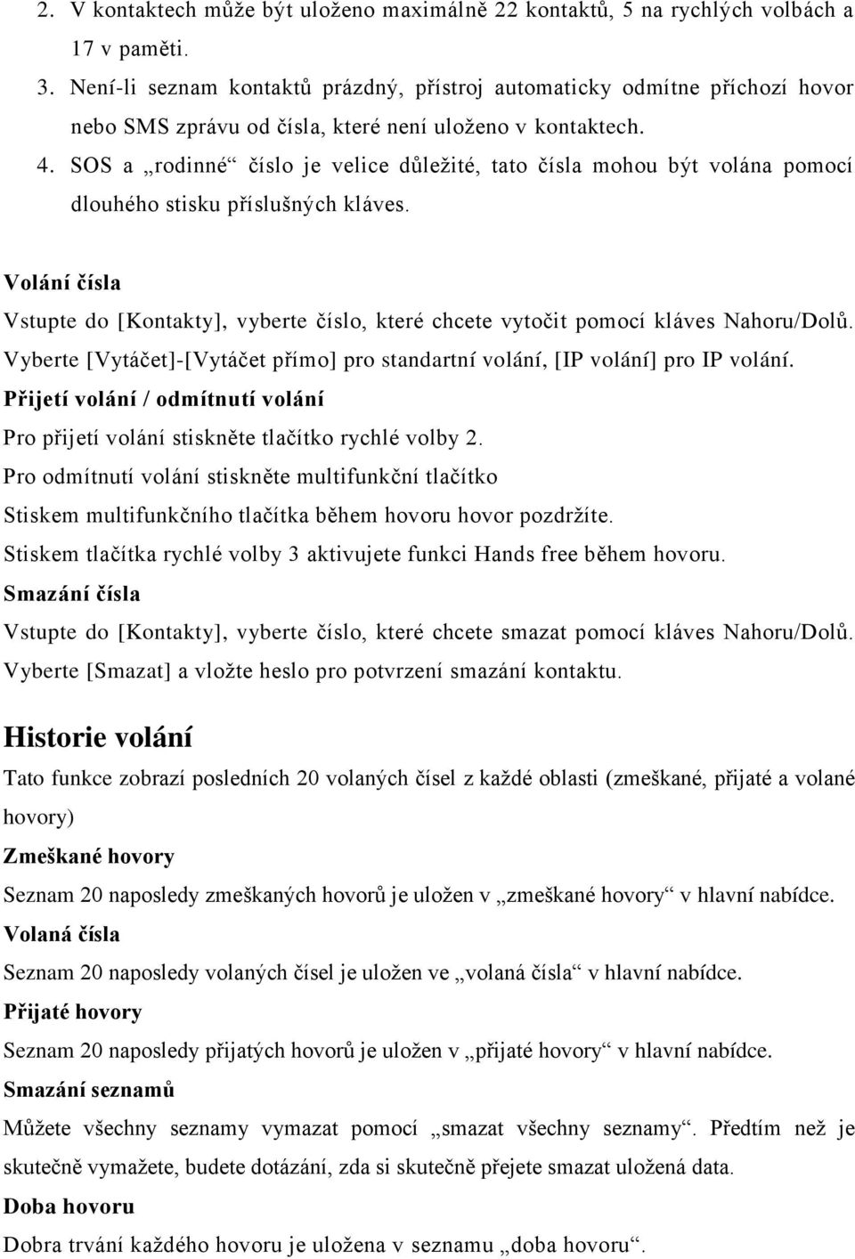 SOS a rodinné číslo je velice důležité, tato čísla mohou být volána pomocí dlouhého stisku příslušných kláves.