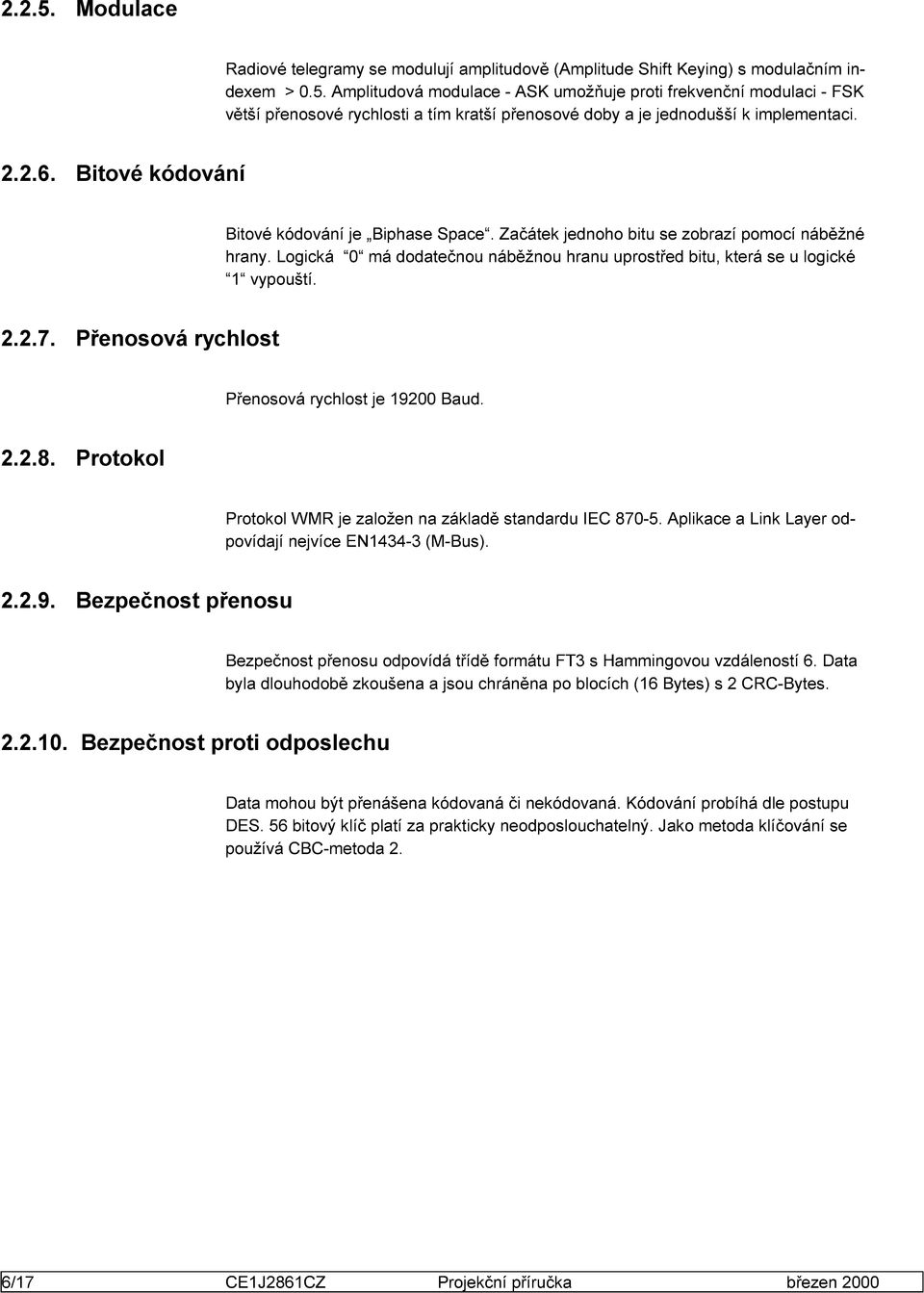 2.7. Přenosová rychlost Přenosová rychlost je 19200 Baud. 2.2.8. Protokol Protokol WMR je založen na základě standardu IEC 870-5. Aplikace a Link Layer odpovídají nejvíce EN1434-3 (M-Bus). 2.2.9. Bezpečnost přenosu Bezpečnost přenosu odpovídá třídě formátu FT3 s Hammingovou vzdáleností 6.