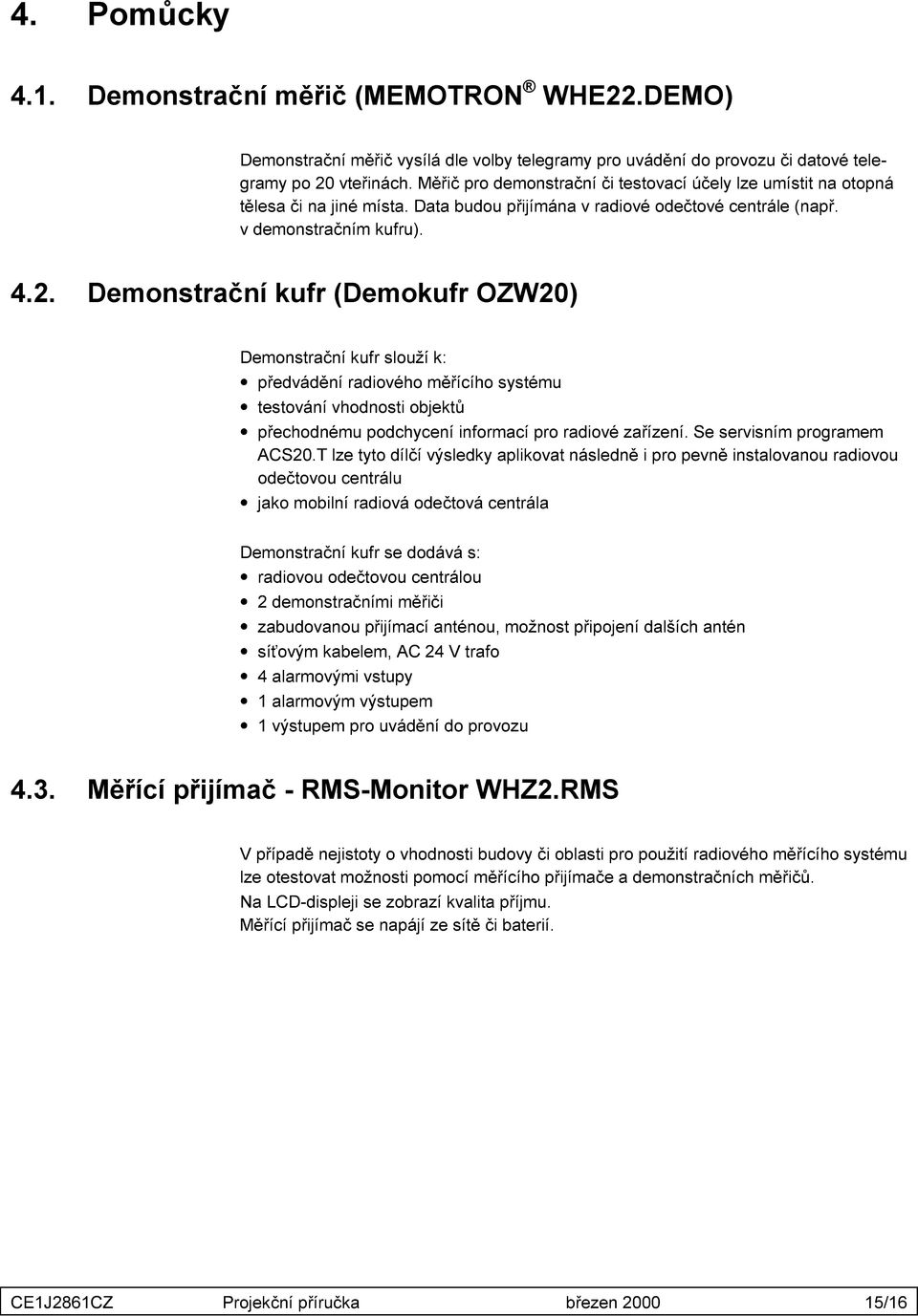 Demonstrační kufr (Demokufr OZW20) Demonstrační kufr slouží k: předvádění radiového měřícího systému testování vhodnosti objektů přechodnému podchycení informací pro radiové zařízení.