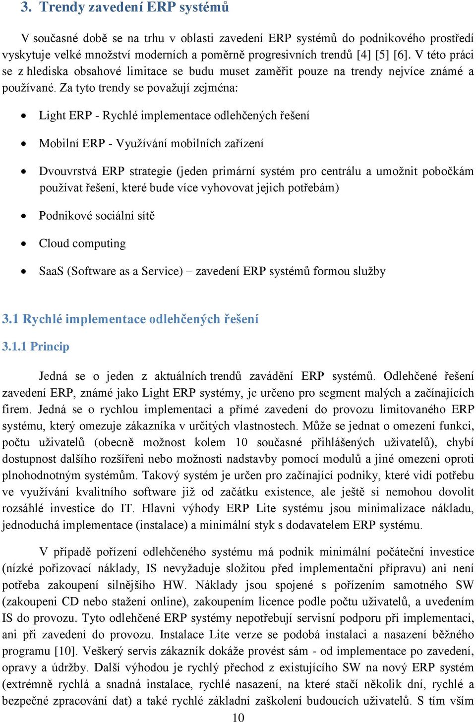 Za tyto trendy se považují zejména: Light ERP - Rychlé implementace odlehčených řešení Mobilní ERP - Využívání mobilních zařízení Dvouvrstvá ERP strategie (jeden primární systém pro centrálu a