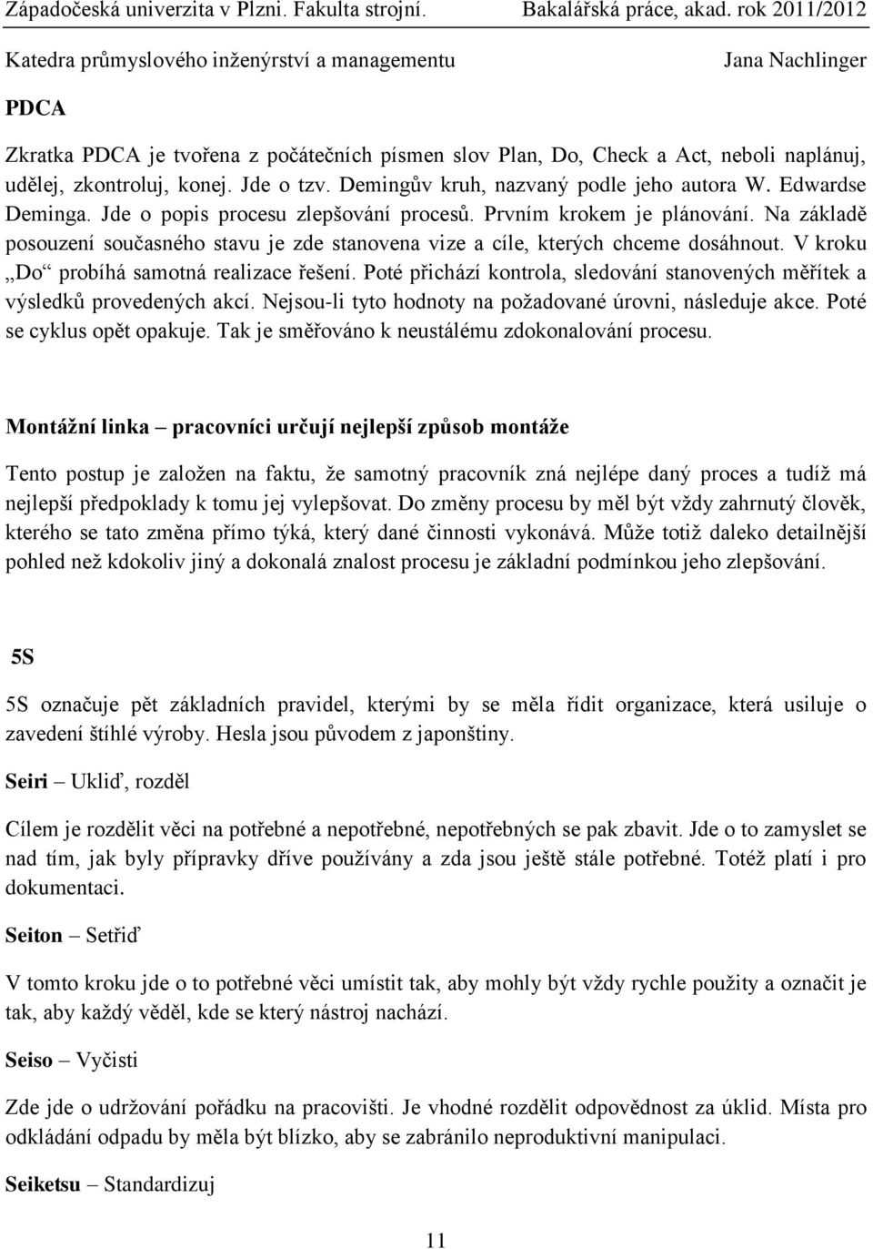 V kroku Do probíhá samotná realizace řešení. Poté přichází kontrola, sledování stanovených měřítek a výsledků provedených akcí. Nejsou-li tyto hodnoty na požadované úrovni, následuje akce.