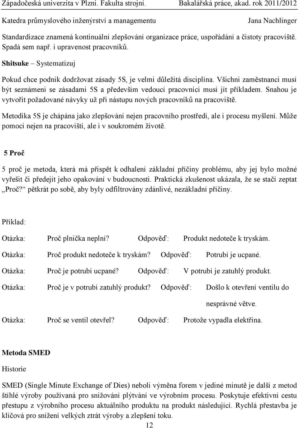 Snahou je vytvořit požadované návyky už při nástupu nových pracovníků na pracoviště. Metodika 5S je chápána jako zlepšování nejen pracovního prostředí, ale i procesu myšlení.