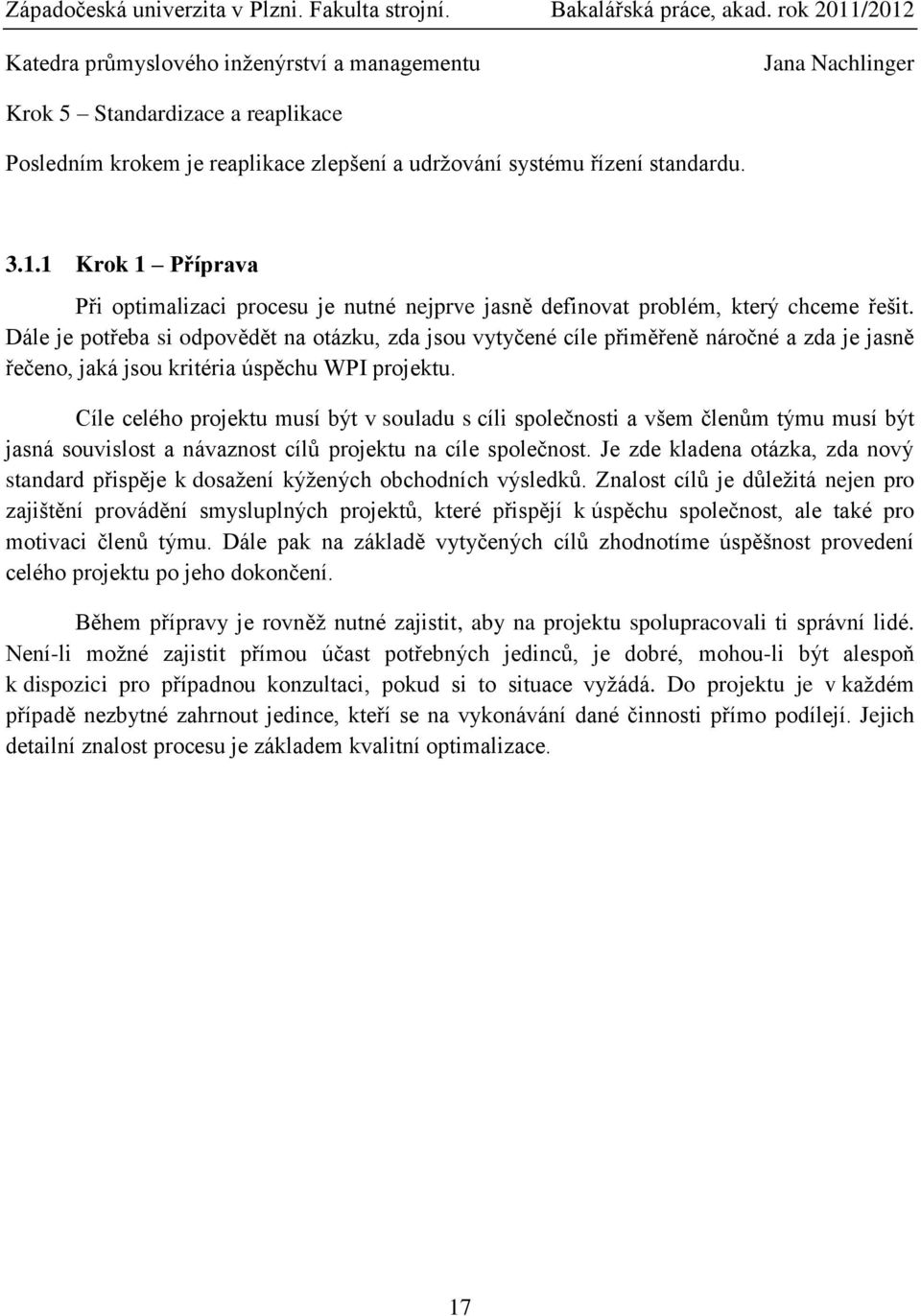 Dále je potřeba si odpovědět na otázku, zda jsou vytyčené cíle přiměřeně náročné a zda je jasně řečeno, jaká jsou kritéria úspěchu WPI projektu.