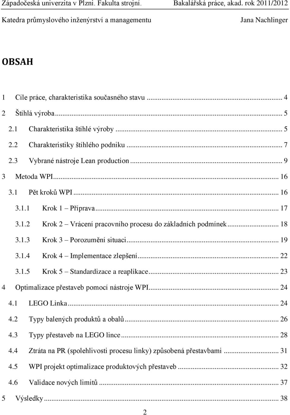 .. 22 3.1.5 Krok 5 Standardizace a reaplikace... 23 4 Optimalizace přestaveb pomocí nástroje WPI... 24 4.1 LEGO Linka... 24 4.2 Typy balených produktů a obalů... 26 4.3 Typy přestaveb na LEGO lince.