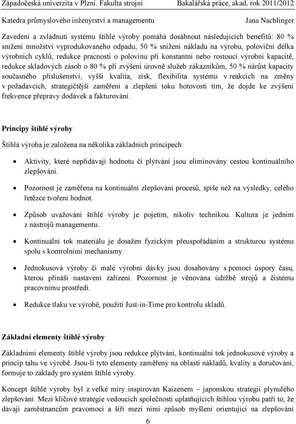 kvalita, zisk, flexibilita systému v reakcích na změny v požadavcích, strategičtější zaměření a zlepšení toku hotovosti tím, že dojde ke zvýšení frekvence přepravy dodávek a fakturování.