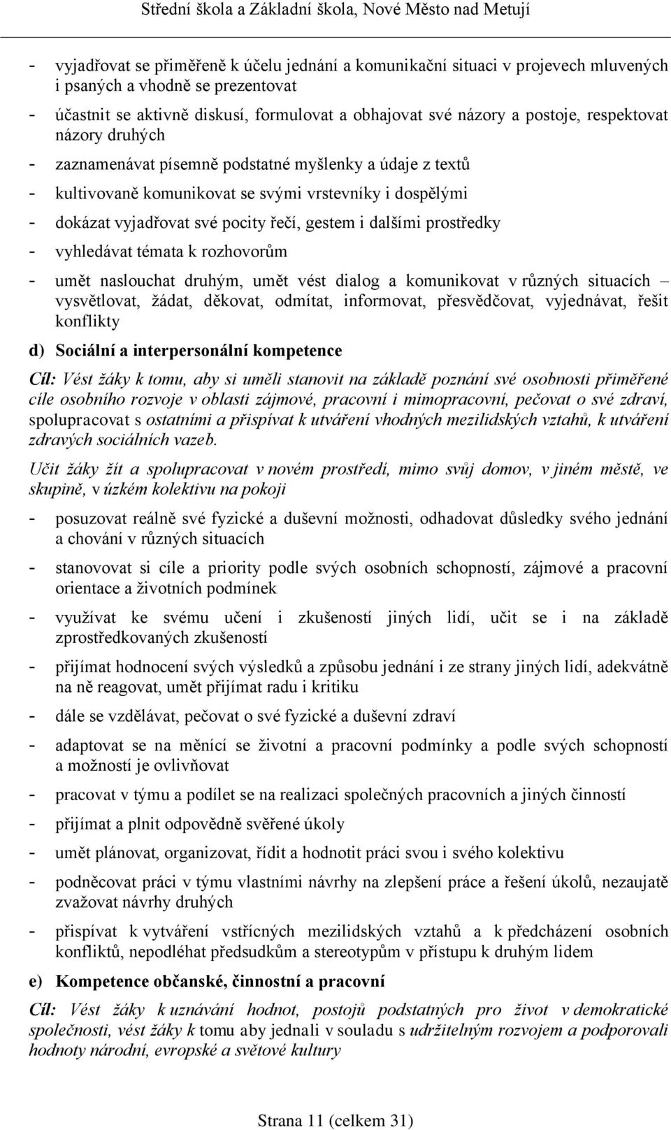 prostředky - vyhledávat témata k rozhovorům - umět naslouchat druhým, umět vést dialog a komunikovat v různých situacích vysvětlovat, žádat, děkovat, odmítat, informovat, přesvědčovat, vyjednávat,