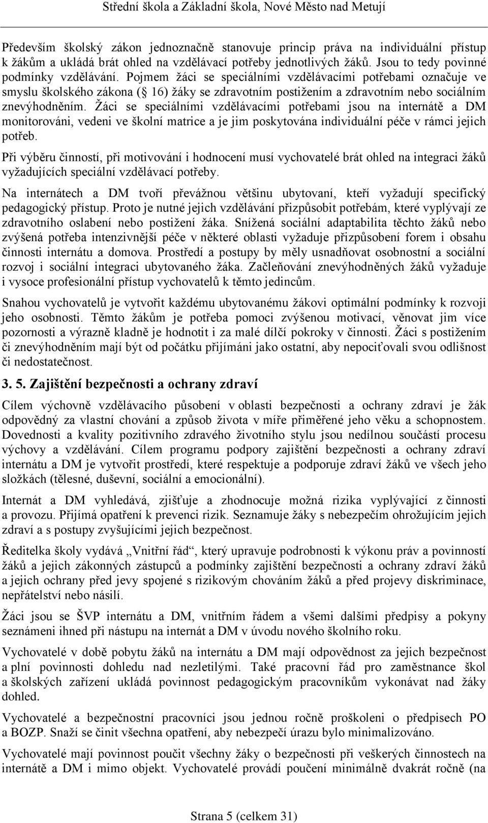 Žáci se speciálními vzdělávacími potřebami jsou na internátě a DM monitorováni, vedeni ve školní matrice a je jim poskytována individuální péče v rámci jejich potřeb.