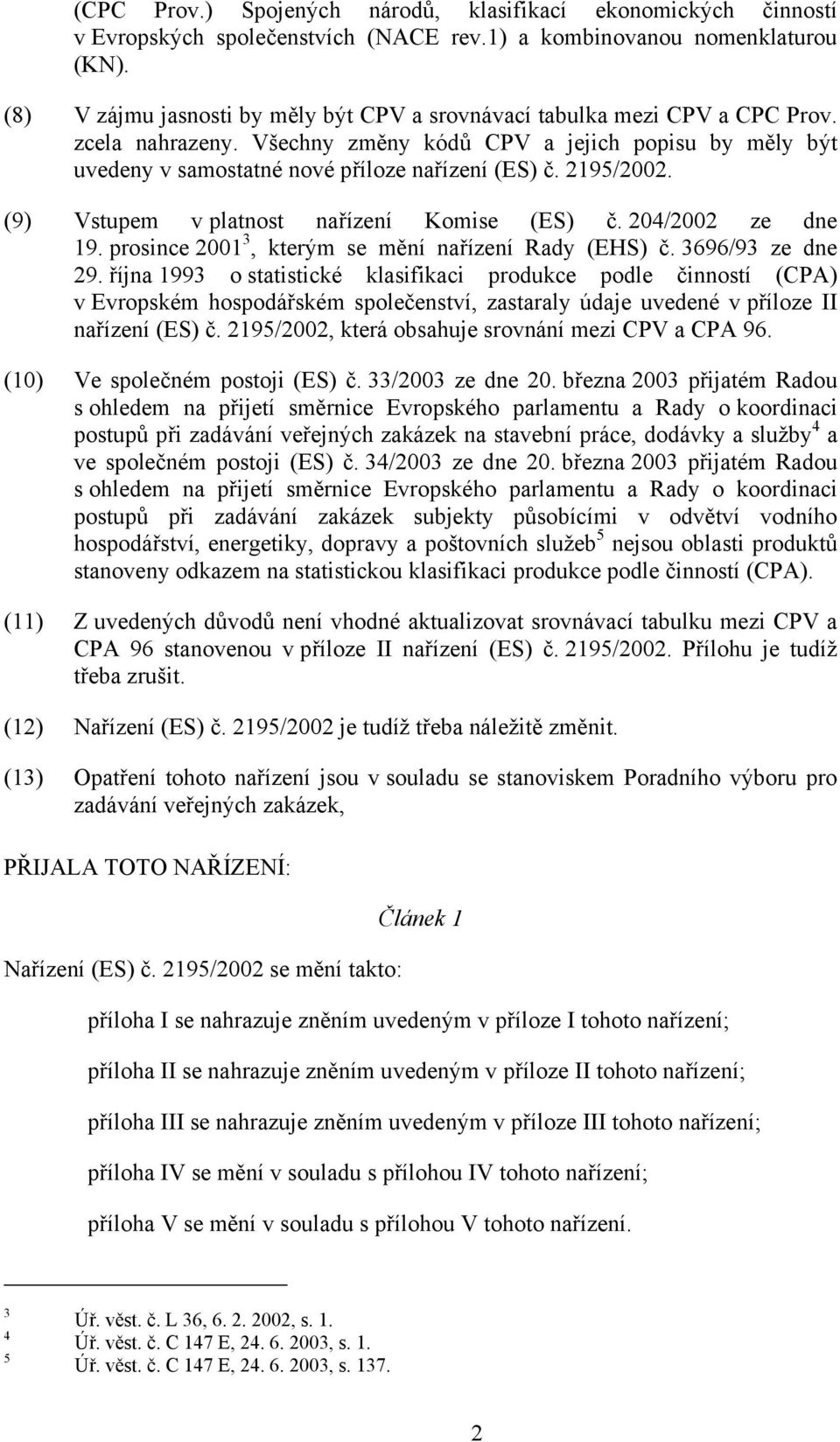 2195/2002. (9) Vstupem v platnost nařízení Komise (ES) č. 204/2002 ze dne 19. prosince 2001 3, kterým se mění nařízení Rady (EHS) č. 3696/93 ze dne 29.