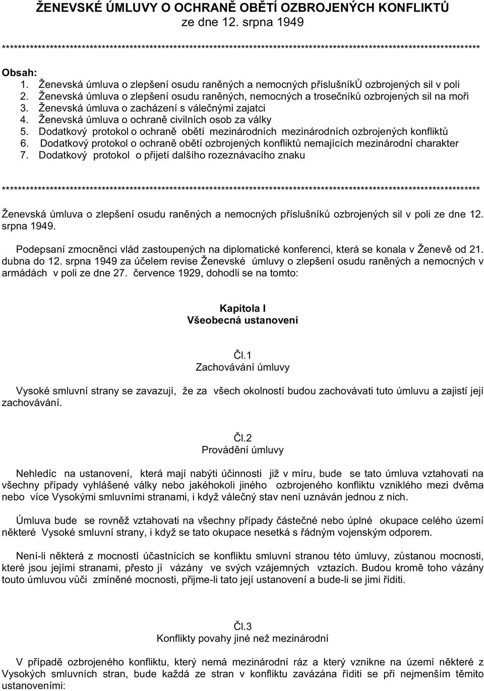 Ženevská úmluva o zlepšení osudu ran ných a nemocných p íslušník ozbrojených sil v poli 2. Ženevská úmluva o zlepšení osudu ran ných, nemocných a trose ník ozbrojených sil na mo i 3.