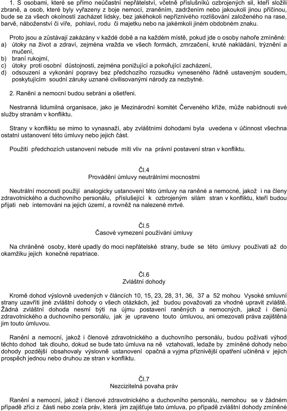 Proto jsou a z stávají zakázány v každé dob a na každém míst, pokud jde o osoby naho e zmín né: a) útoky na život a zdraví, zejména vražda ve všech formách, zmrza ení, kruté nakládání, trýzn ní a mu