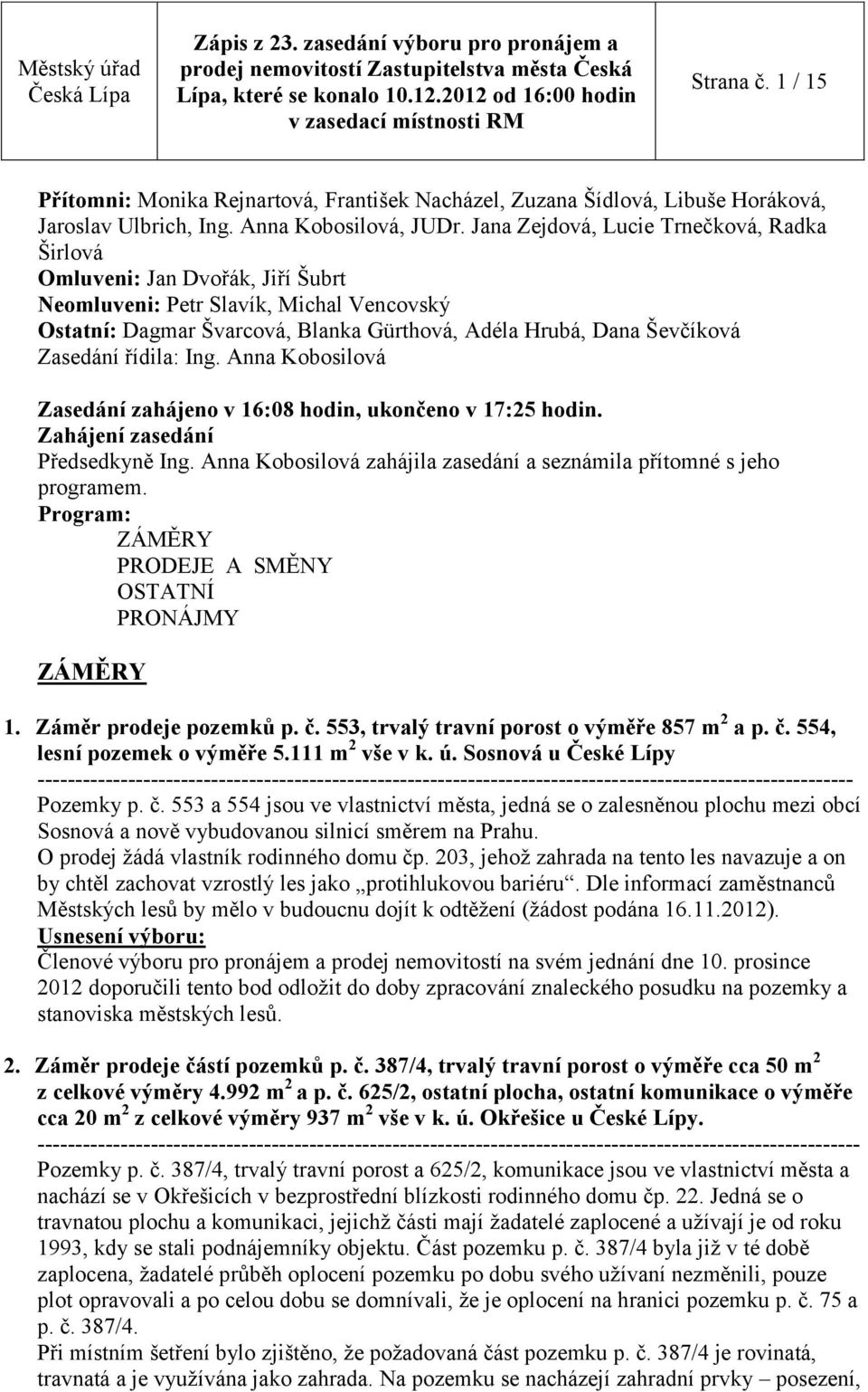 řídila: Ing. Anna Kobosilová Zasedání zahájeno v 16:08 hodin, ukončeno v 17:25 hodin. Zahájení zasedání Předsedkyně Ing. Anna Kobosilová zahájila zasedání a seznámila přítomné s jeho programem.