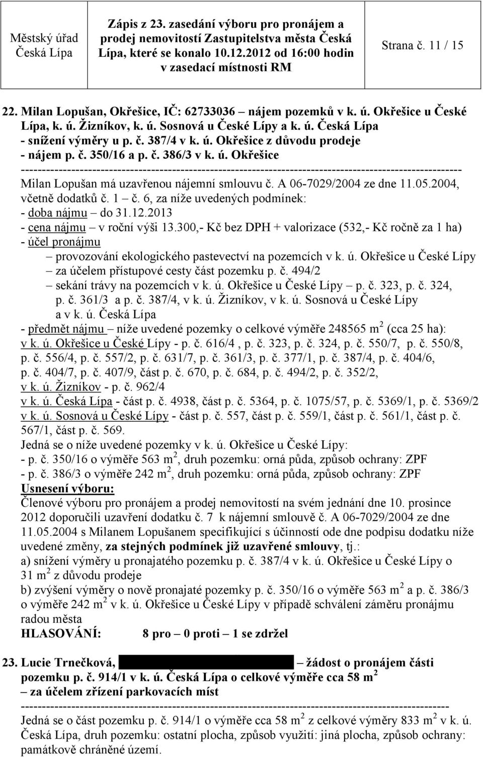 A 06-7029/2004 ze dne 11.05.2004, včetně dodatků č. 1 č. 6, za níže uvedených podmínek: - doba nájmu do 31.12.2013 - cena nájmu v roční výši 13.