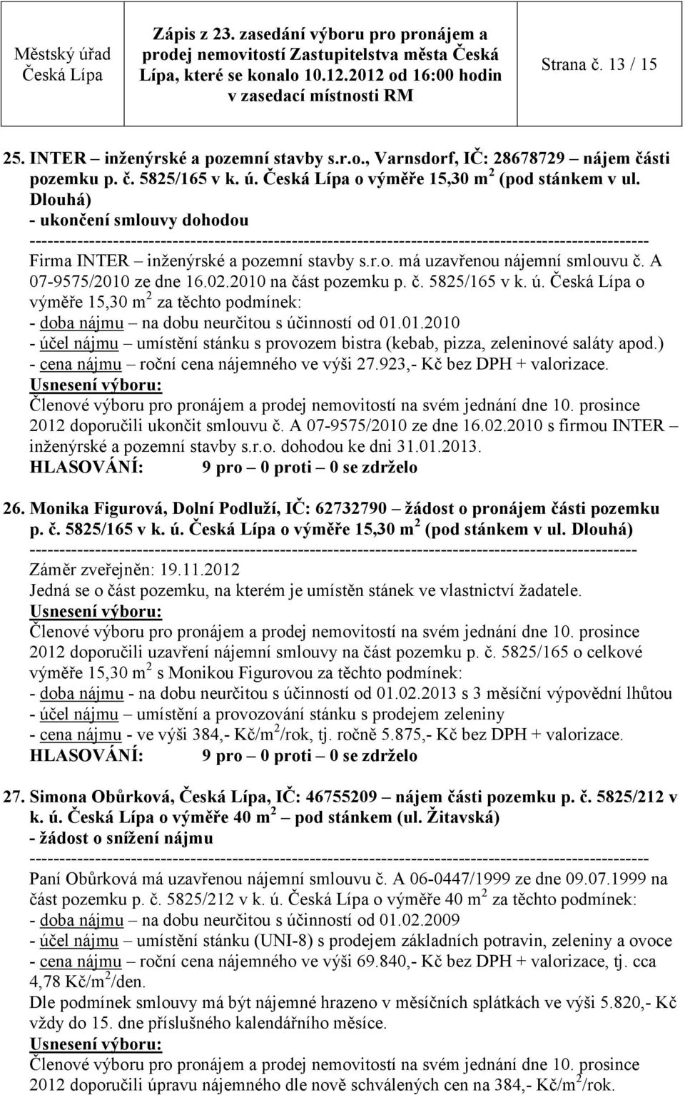 A 07-9575/2010 ze dne 16.02.2010 na část pozemku p. č. 5825/165 v k. ú. o výměře 15,30 m 2 za těchto podmínek: - doba nájmu na dobu neurčitou s účinností od 01.01.2010 - účel nájmu umístění stánku s provozem bistra (kebab, pizza, zeleninové saláty apod.