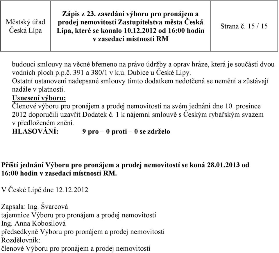 1 k nájemní smlouvě s Českým rybářským svazem v předloženém znění. Příští jednání Výboru pro pronájem a prodej nemovitostí se koná 28.01.2013 od 16:00 hodin.