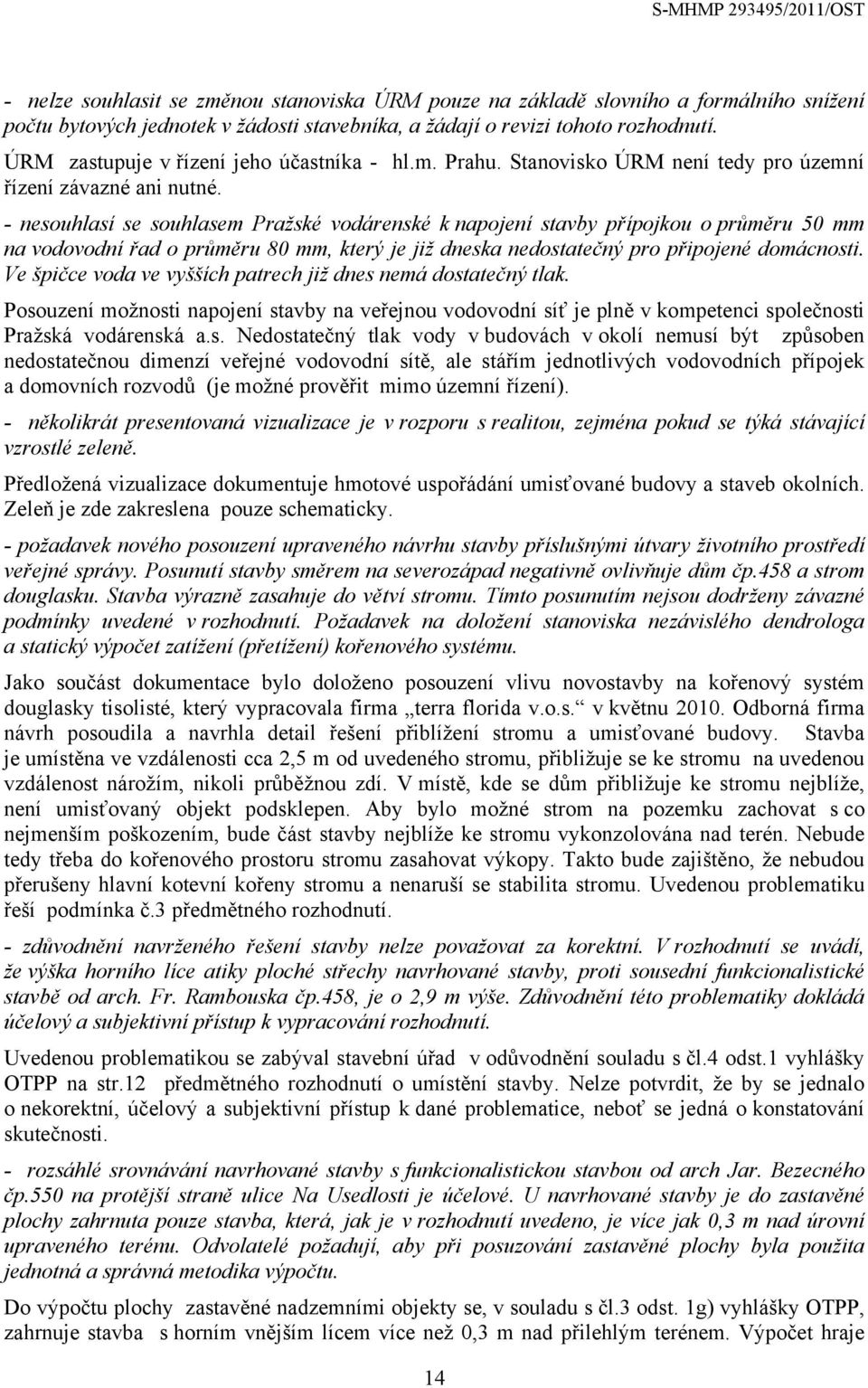 - nesouhlasí se souhlasem Pražské vodárenské k napojení stavby přípojkou o průměru 50 mm na vodovodní řad o průměru 80 mm, který je již dneska nedostatečný pro připojené domácnosti.