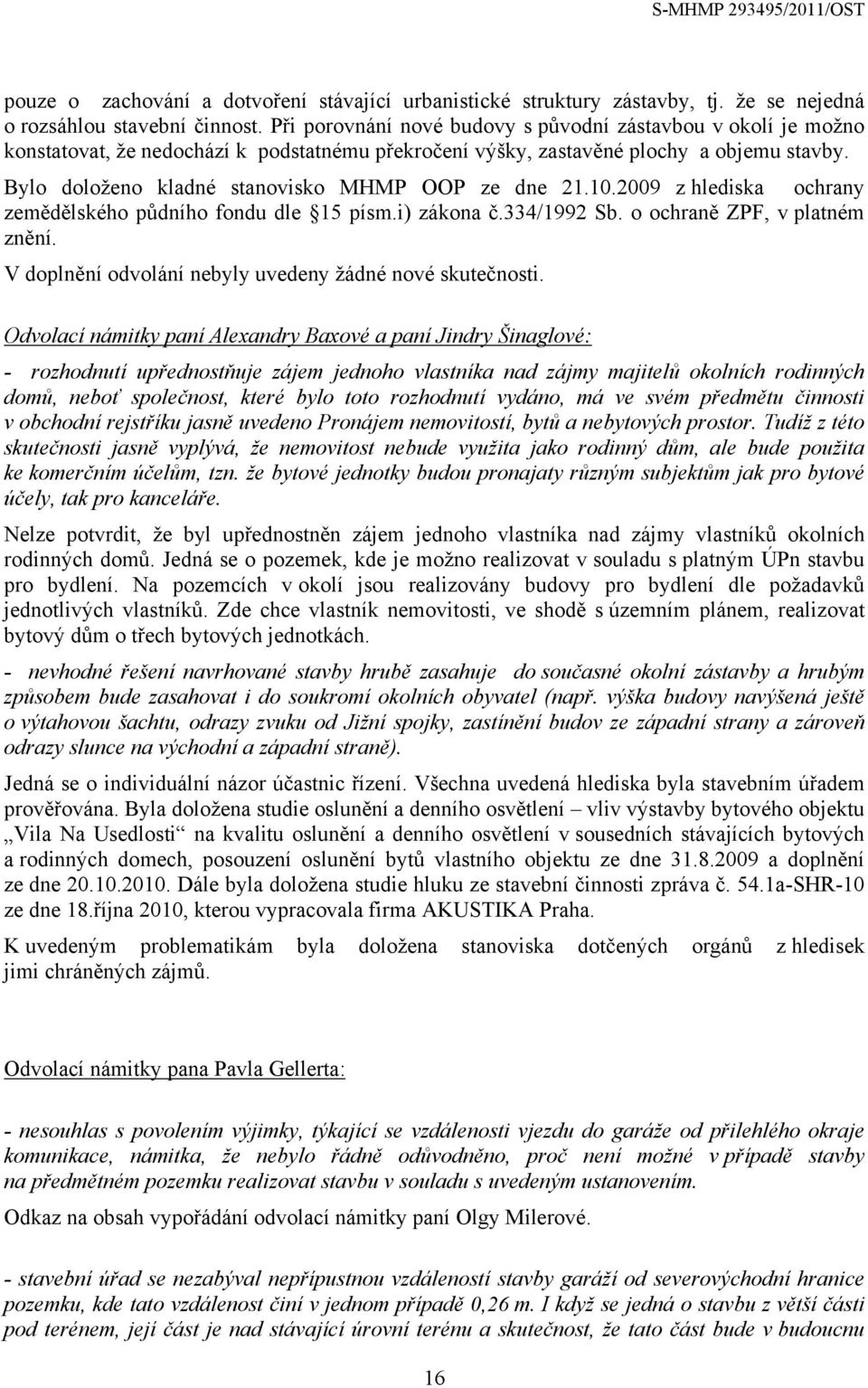 Bylo doloženo kladné stanovisko MHMP OOP ze dne 21.10.2009 z hlediska ochrany zemědělského půdního fondu dle 15 písm.i) zákona č.334/1992 Sb. o ochraně ZPF, v platném znění.