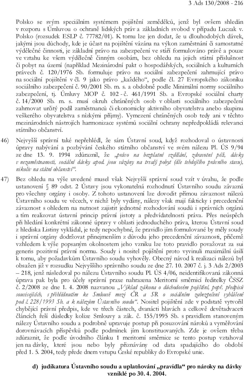 K tomu lze jen dodat, že u dlouhodobých dávek, jakými jsou důchody, kde je účast na pojištění vázána na výkon zaměstnání či samostatné výdělečné činnosti, je základní právo na zabezpečení ve stáří