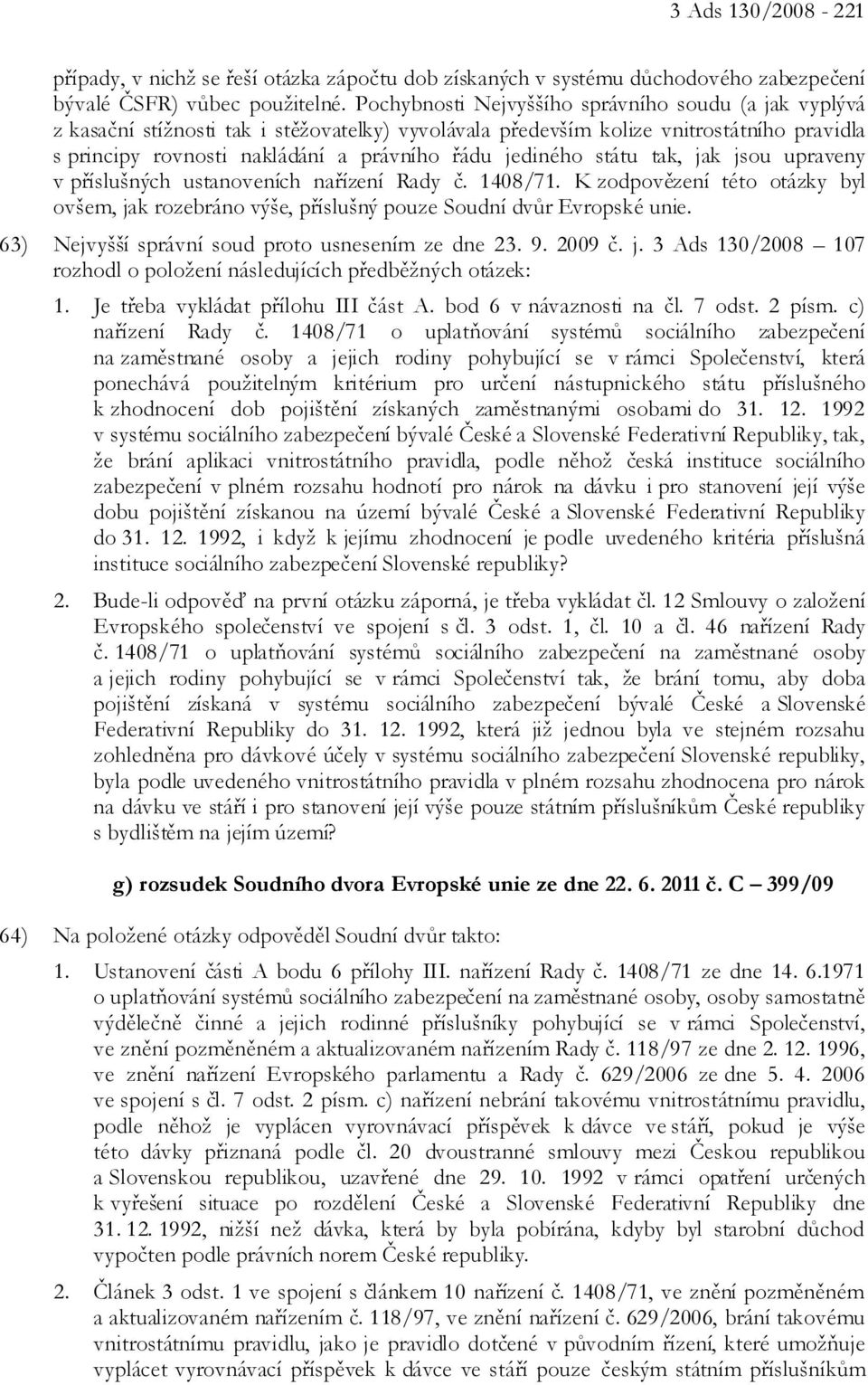 jediného státu tak, jak jsou upraveny v příslušných ustanoveních nařízení Rady č. 1408/71. K zodpovězení této otázky byl ovšem, jak rozebráno výše, příslušný pouze Soudní dvůr Evropské unie.