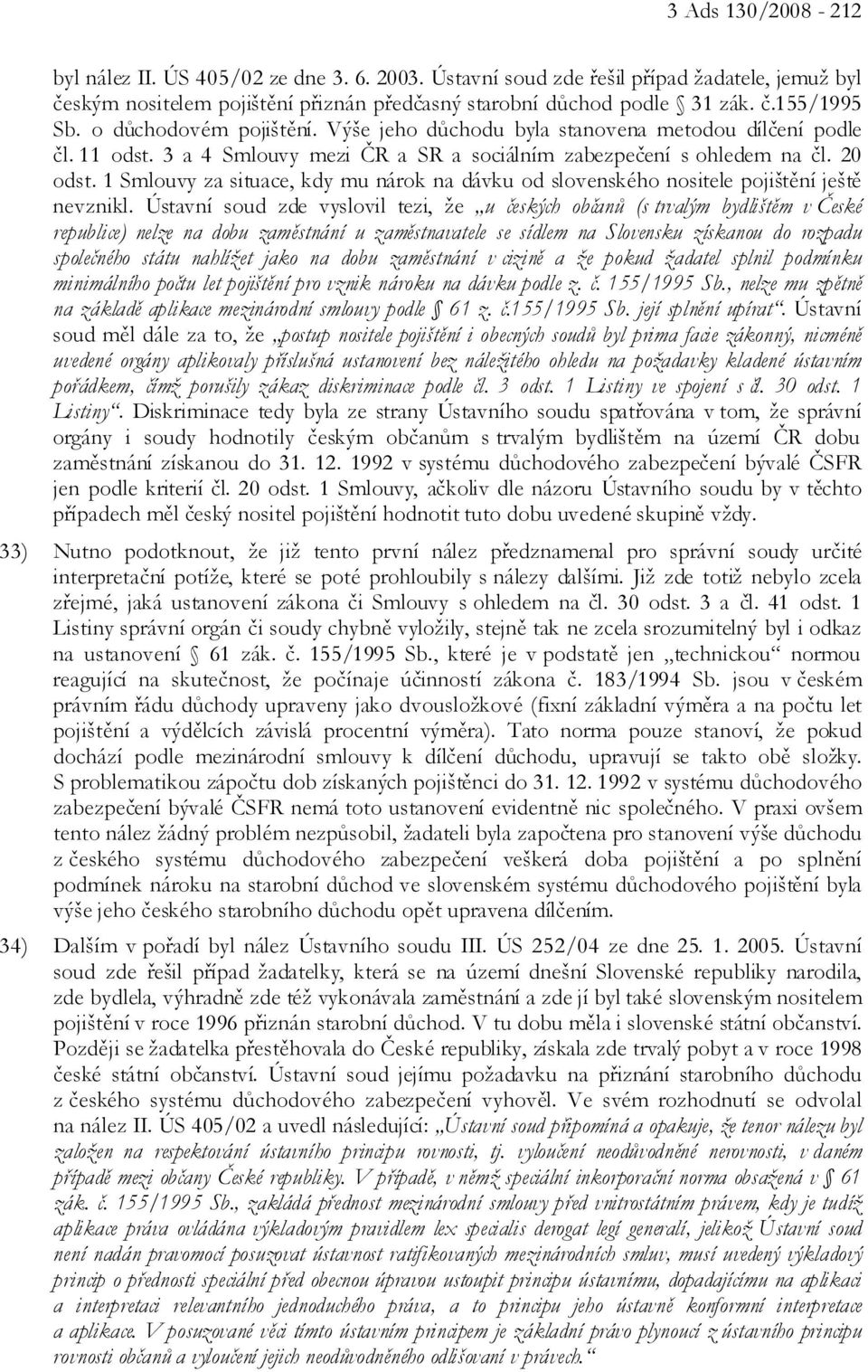 1 Smlouvy za situace, kdy mu nárok na dávku od slovenského nositele pojištění ještě nevznikl.