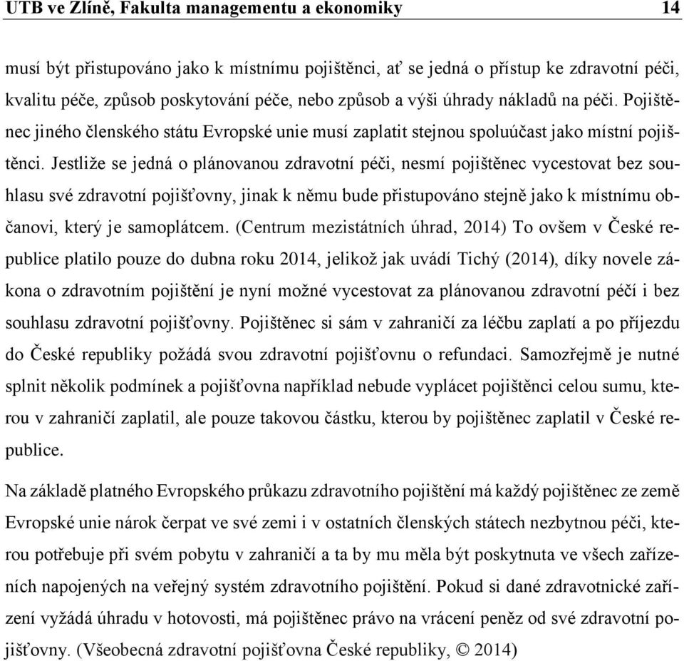 Jestliže se jedná o plánovanou zdravotní péči, nesmí pojištěnec vycestovat bez souhlasu své zdravotní pojišťovny, jinak k němu bude přistupováno stejně jako k místnímu občanovi, který je samoplátcem.