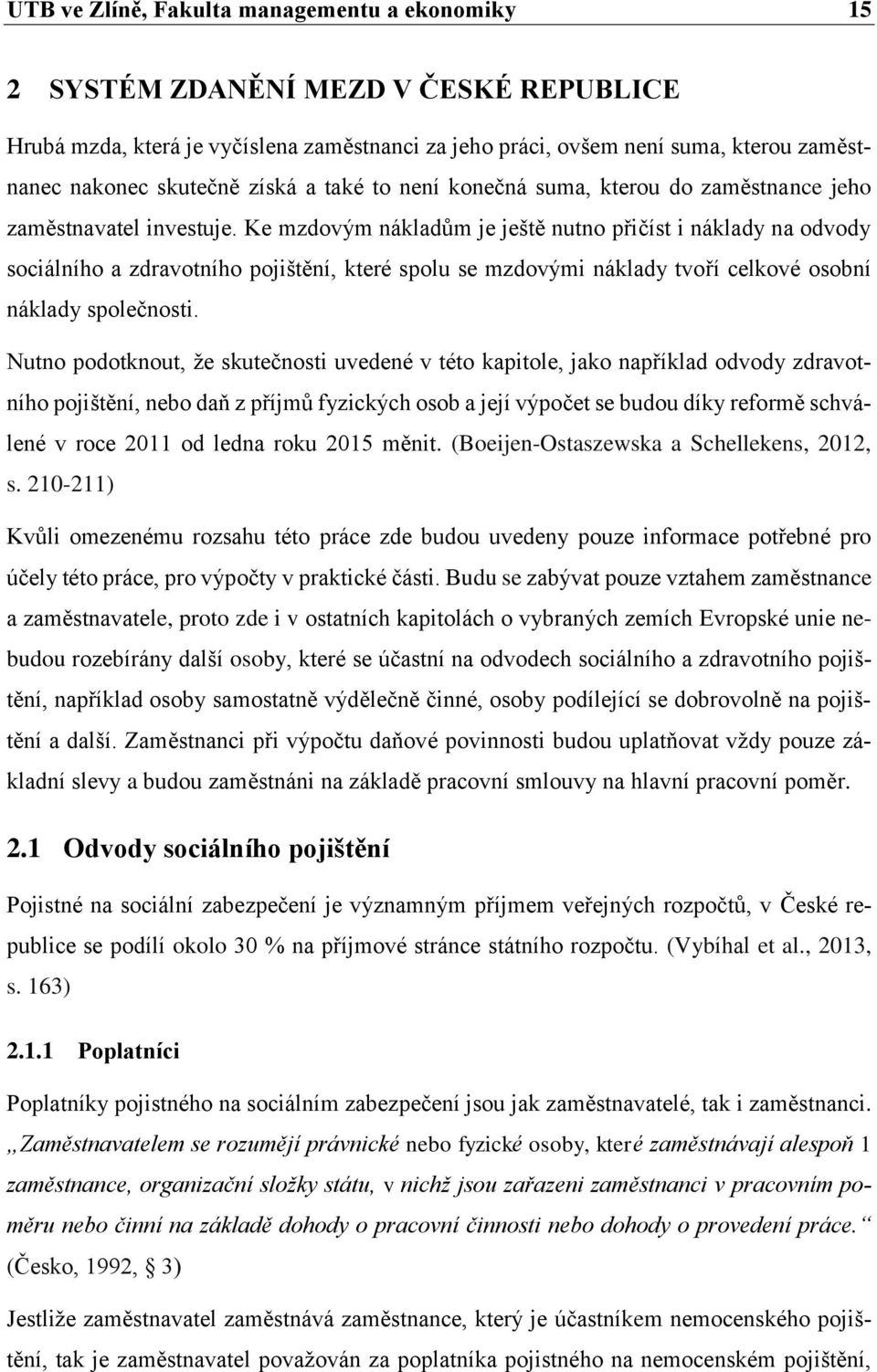 Ke mzdovým nákladům je ještě nutno přičíst i náklady na odvody sociálního a zdravotního pojištění, které spolu se mzdovými náklady tvoří celkové osobní náklady společnosti.