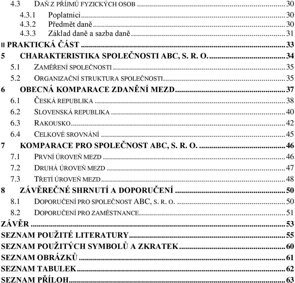 4 CELKOVÉ SROVNÁNÍ... 45 7 KOMPARACE PRO SPOLEČNOST ABC, S. R. O.... 46 7.1 PRVNÍ ÚROVEŇ MEZD... 46 7.2 DRUHÁ ÚROVEŇ MEZD... 47 7.3 TŘETÍ ÚROVEŇ MEZD... 48 8 ZÁVĚREČNÉ SHRNUTÍ A DOPORUČENÍ... 50 8.